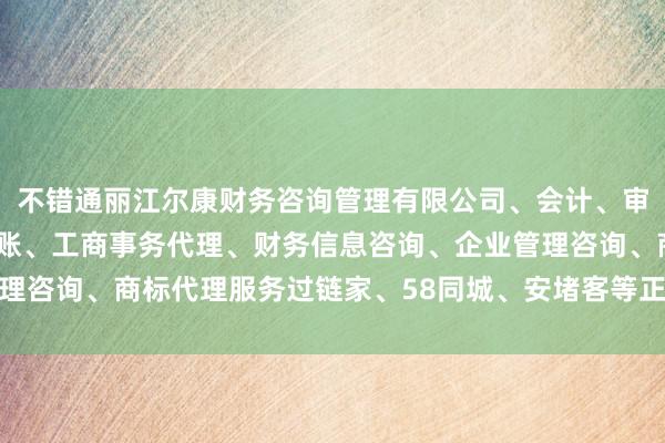 不错通丽江尔康财务咨询管理有限公司、会计、审计及税务服务、代理记账、工商事务代理、财务信息咨询、企业管理咨询、商标代理服务过链家、58同城、安堵客等正规平台筛选房源